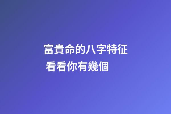 富貴命的八字特征 看看你有幾個